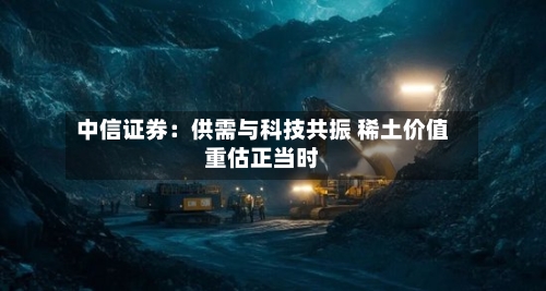 中信证券：供需与科技共振 稀土价值重估正当时-第2张图片