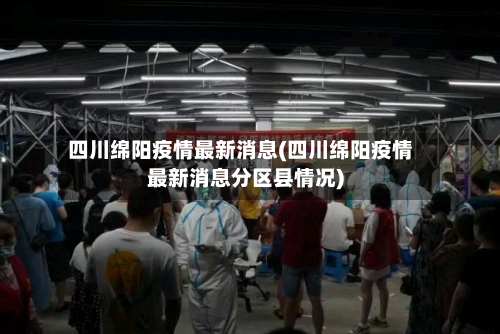 四川绵阳疫情最新消息(四川绵阳疫情最新消息分区县情况)-第3张图片