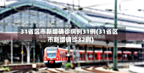 31省区市新增确诊病例31例(31省区市新增确诊32例)