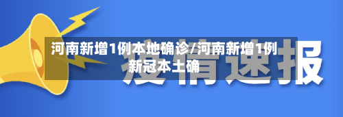 河南新增1例本地确诊/河南新增1例新冠本土确-第3张图片