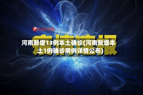 河南新增13例本土确诊(河南新增本土1例确诊病例详情公布)-第2张图片