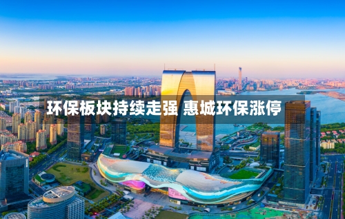 环保板块持续走强 惠城环保涨停