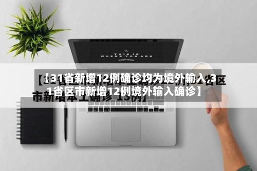 【31省新增12例确诊均为境外输入,31省区市新增12例境外输入确诊】-第3张图片