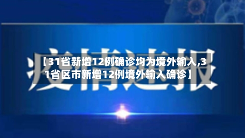 【31省新增12例确诊均为境外输入,31省区市新增12例境外输入确诊】