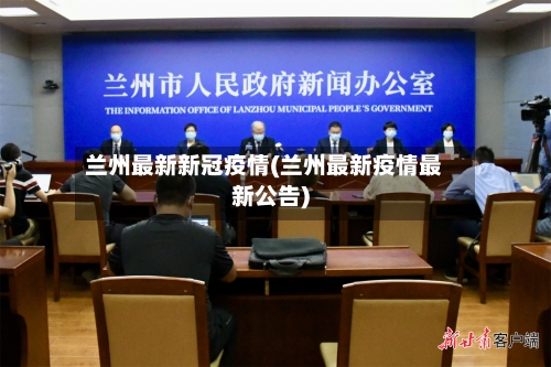 兰州最新新冠疫情(兰州最新疫情最新公告)-第3张图片
