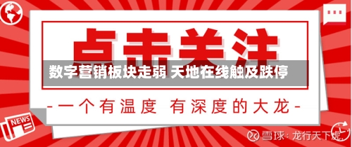 数字营销板块走弱 天地在线触及跌停