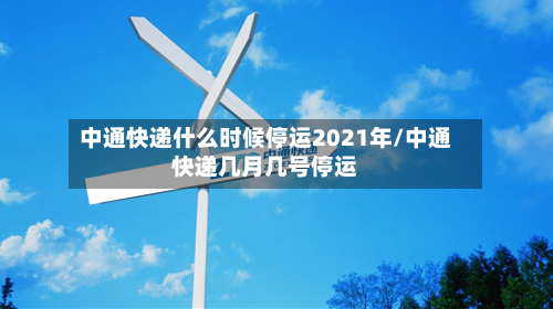 中通快递什么时候停运2021年/中通快递几月几号停运
