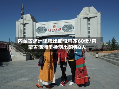 内蒙古满洲里检出阳性样本60份/内蒙古满洲里检测出阳性8人
