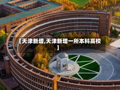 【天津新增,天津新增一所本科高校】-第2张图片