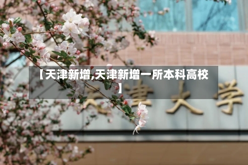 【天津新增,天津新增一所本科高校】-第3张图片