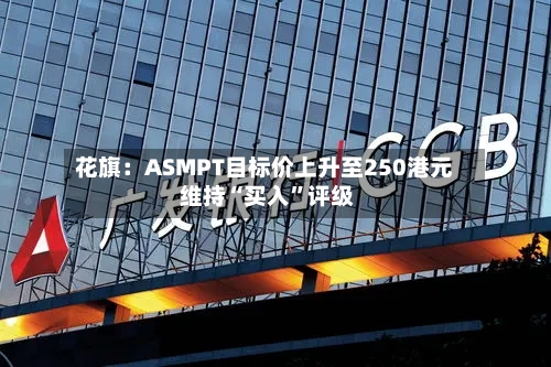 花旗：ASMPT目标价上升至250港元 维持“买入”评级