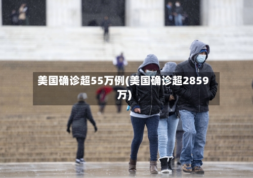美国确诊超55万例(美国确诊超2859万)