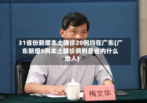 31省份新增本土确诊20例均在广东(广东新增5例本土确诊病例是省内什么地人)