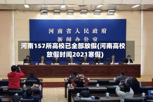 河南157所高校已全部放假(河南高校放假时间2021寒假)