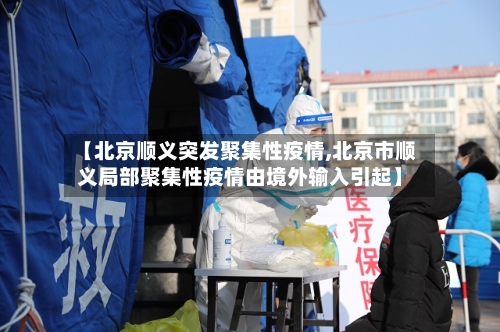 【北京顺义突发聚集性疫情,北京市顺义局部聚集性疫情由境外输入引起】