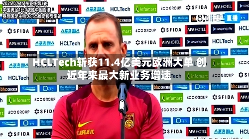 HCLTech斩获11.4亿美元欧洲大单 创近年来最大新业务增速