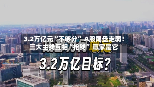 3.2万亿元“不够分” A股尾盘走弱！三大主线互相“抢钱” 赢家是它-第2张图片
