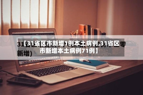 【31省区市新增1例本土病例,31省区市新增本土病例71例】-第2张图片