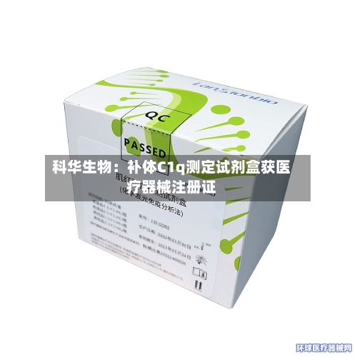 科华生物:补体C1q测定试剂盒获医疗器械注册证-第2张图片