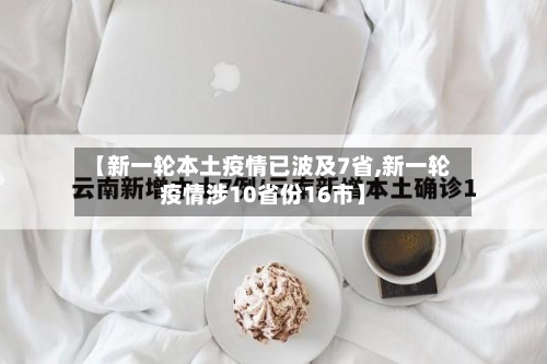 【新一轮本土疫情已波及7省,新一轮疫情涉10省份16市】