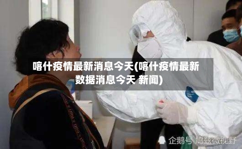 喀什疫情最新消息今天(喀什疫情最新数据消息今天 新闻)