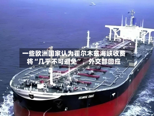 一些欧洲国家认为霍尔木兹海峡收费将“几乎不可避免”，外交部回应-第3张图片