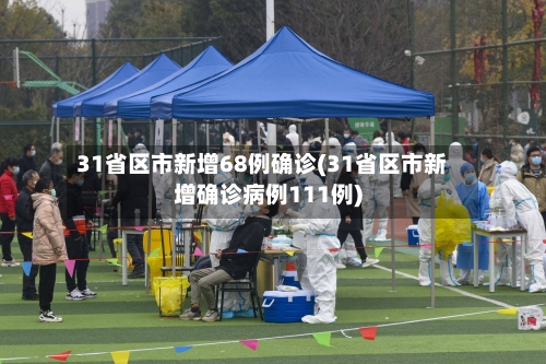 31省区市新增68例确诊(31省区市新增确诊病例111例)-第2张图片