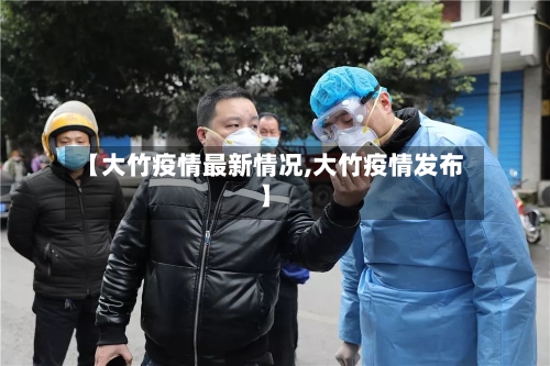 【大竹疫情最新情况,大竹疫情发布】