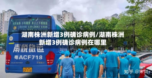 湖南株洲新增3例确诊病例/湖南株洲新增3例确诊病例在哪里-第2张图片