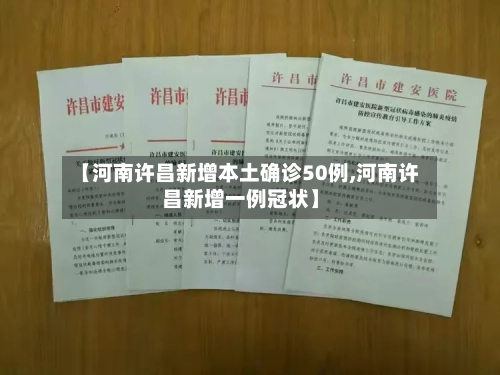 【河南许昌新增本土确诊50例,河南许昌新增一例冠状】-第2张图片