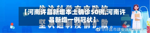 【河南许昌新增本土确诊50例,河南许昌新增一例冠状】