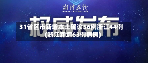 31省区市新增本土确诊56例浙江44例(浙江新增63例病例)