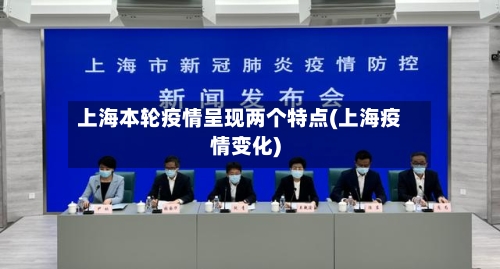 上海本轮疫情呈现两个特点(上海疫情变化)-第2张图片