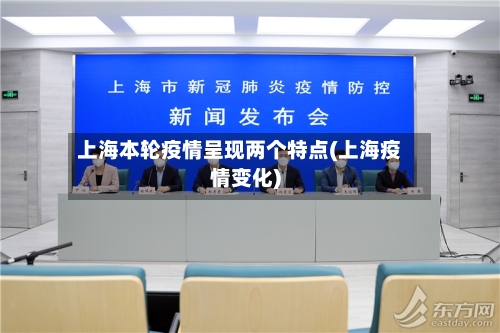 上海本轮疫情呈现两个特点(上海疫情变化)