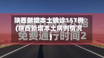 陕西新增本土确诊157例(陕西新增本土病例情况)-第3张图片