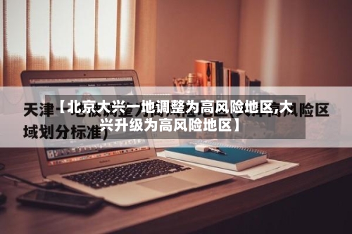 【北京大兴一地调整为高风险地区,大兴升级为高风险地区】