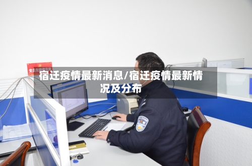 宿迁疫情最新消息/宿迁疫情最新情况及分布-第3张图片