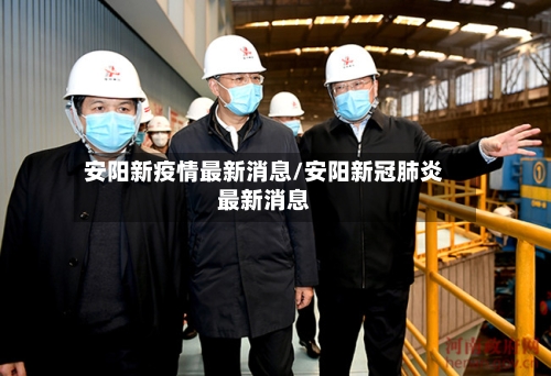 安阳新疫情最新消息/安阳新冠肺炎最新消息