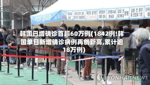 韩国日增确诊首超60万例(1842例!韩国单日新增确诊病例再创新高,累计逾18万例)
