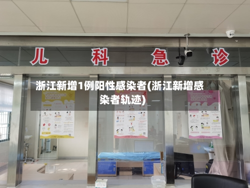 浙江新增1例阳性感染者(浙江新增感染者轨迹)-第2张图片