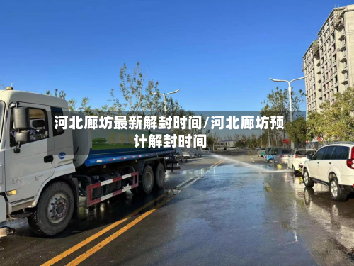 河北廊坊最新解封时间/河北廊坊预计解封时间