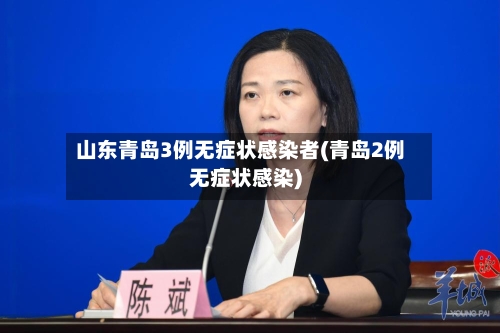 山东青岛3例无症状感染者(青岛2例无症状感染)