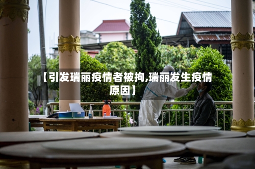 【引发瑞丽疫情者被拘,瑞丽发生疫情原因】