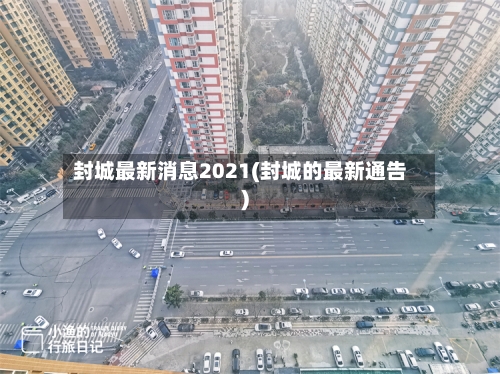 封城最新消息2021(封城的最新通告)-第3张图片