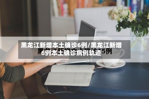 黑龙江新增本土确诊6例/黑龙江新增6例本土确诊病例轨迹-第2张图片