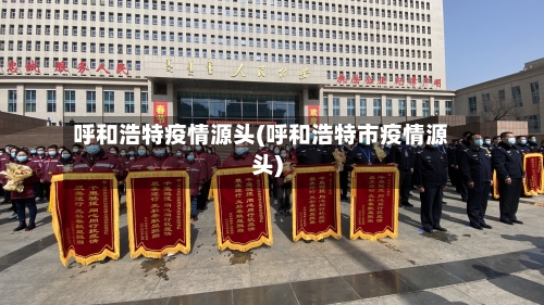 呼和浩特疫情源头(呼和浩特市疫情源头)-第2张图片