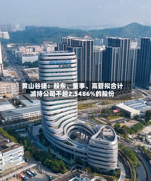 黄山谷捷：股东、董事、高管拟合计减持公司不超2.5486%的股份