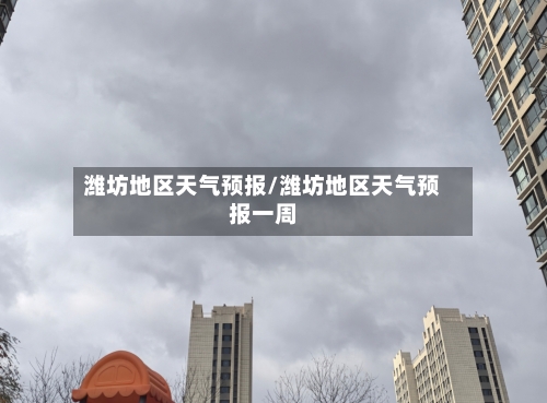 潍坊地区天气预报/潍坊地区天气预报一周
