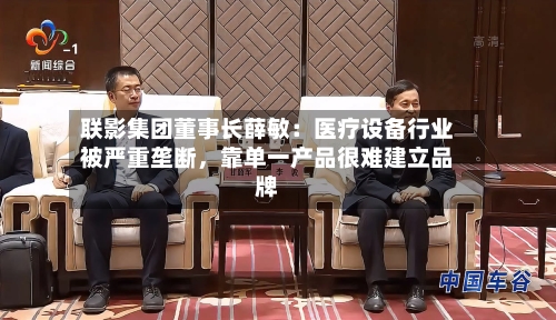 联影集团董事长薛敏：医疗设备行业被严重垄断，靠单一产品很难建立品牌