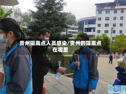 贵州隔离点人员感染/贵州的隔离点在哪里